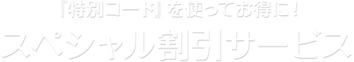 『特別コード』を使ってお得に！スペシャル割引サービス