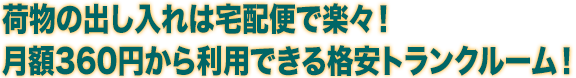 荷物の出し入れは宅配便で楽々！ 月額360円から利用できる格安トランクルーム！